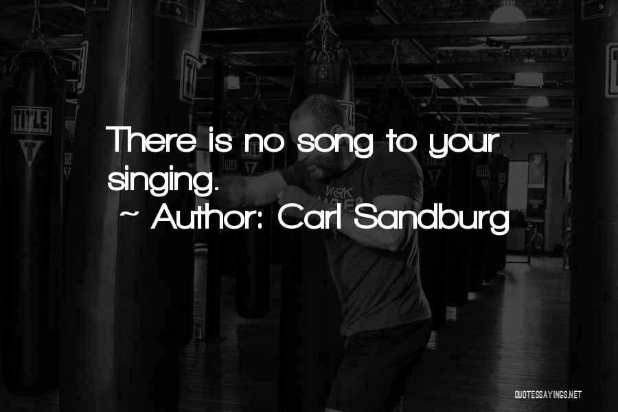 Carl Sandburg Quotes: There Is No Song To Your Singing.