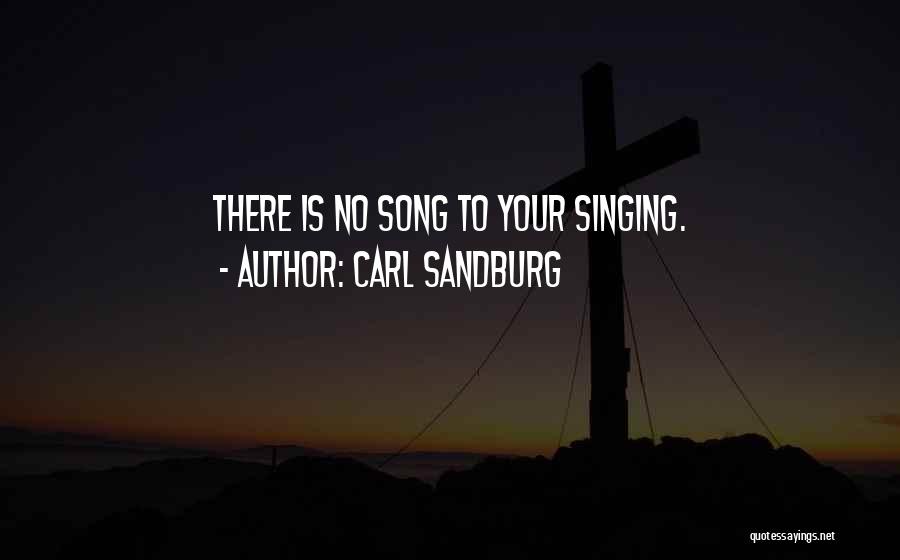 Carl Sandburg Quotes: There Is No Song To Your Singing.