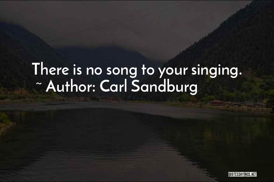 Carl Sandburg Quotes: There Is No Song To Your Singing.
