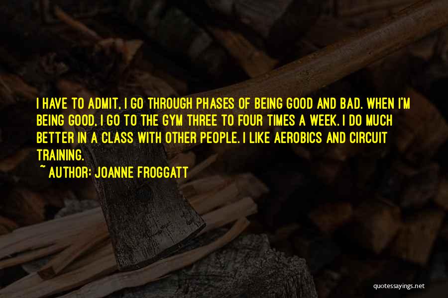 Joanne Froggatt Quotes: I Have To Admit, I Go Through Phases Of Being Good And Bad. When I'm Being Good, I Go To