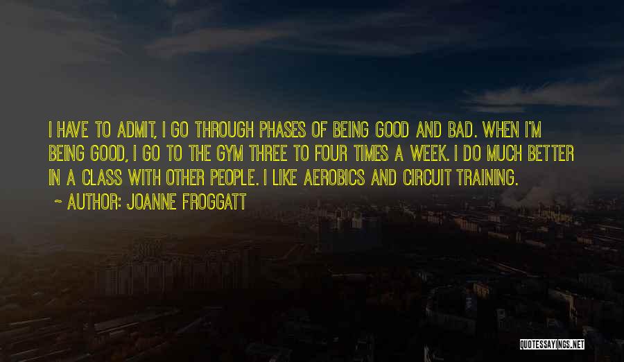 Joanne Froggatt Quotes: I Have To Admit, I Go Through Phases Of Being Good And Bad. When I'm Being Good, I Go To