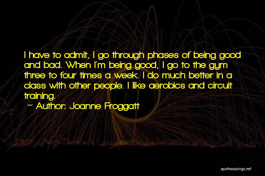 Joanne Froggatt Quotes: I Have To Admit, I Go Through Phases Of Being Good And Bad. When I'm Being Good, I Go To