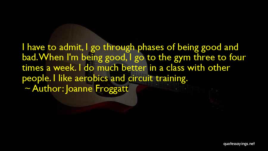 Joanne Froggatt Quotes: I Have To Admit, I Go Through Phases Of Being Good And Bad. When I'm Being Good, I Go To