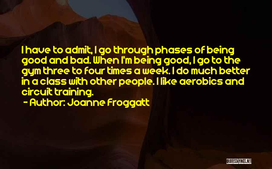 Joanne Froggatt Quotes: I Have To Admit, I Go Through Phases Of Being Good And Bad. When I'm Being Good, I Go To