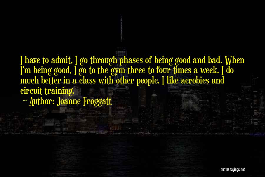 Joanne Froggatt Quotes: I Have To Admit, I Go Through Phases Of Being Good And Bad. When I'm Being Good, I Go To