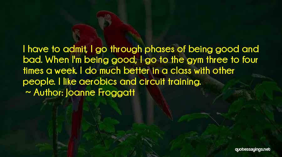 Joanne Froggatt Quotes: I Have To Admit, I Go Through Phases Of Being Good And Bad. When I'm Being Good, I Go To