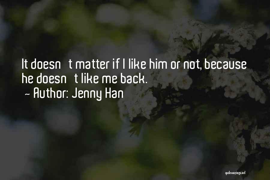 Jenny Han Quotes: It Doesn't Matter If I Like Him Or Not, Because He Doesn't Like Me Back.