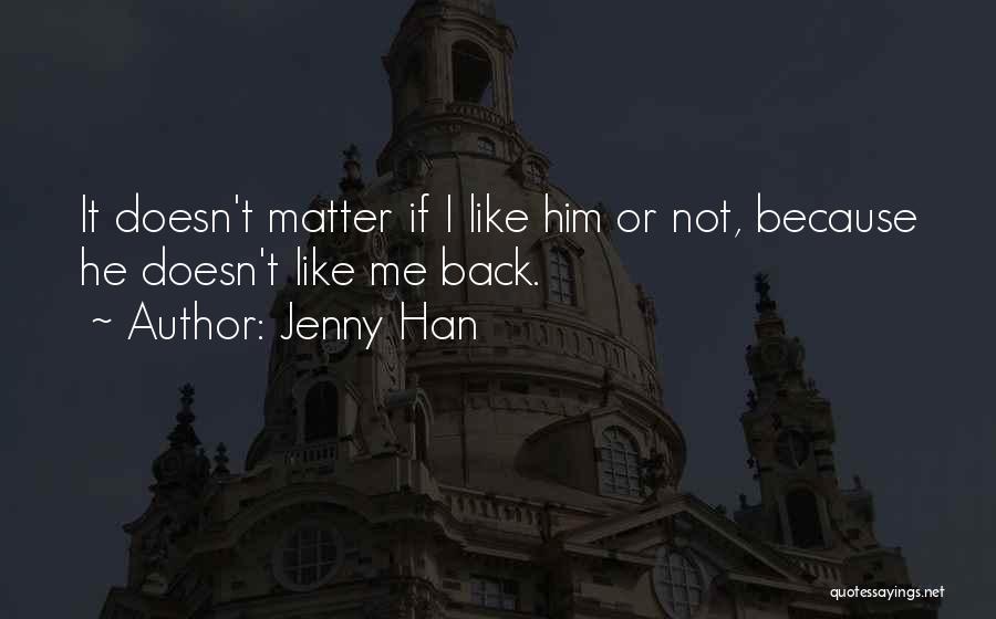 Jenny Han Quotes: It Doesn't Matter If I Like Him Or Not, Because He Doesn't Like Me Back.