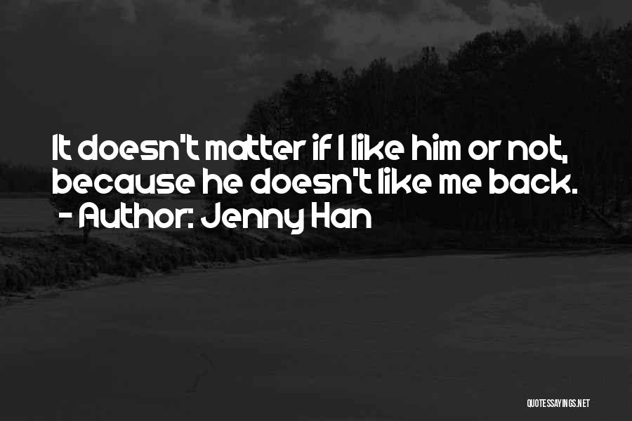 Jenny Han Quotes: It Doesn't Matter If I Like Him Or Not, Because He Doesn't Like Me Back.