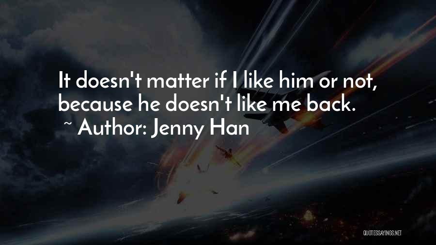 Jenny Han Quotes: It Doesn't Matter If I Like Him Or Not, Because He Doesn't Like Me Back.