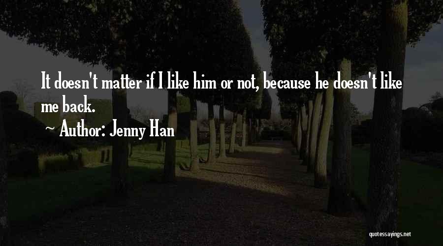 Jenny Han Quotes: It Doesn't Matter If I Like Him Or Not, Because He Doesn't Like Me Back.