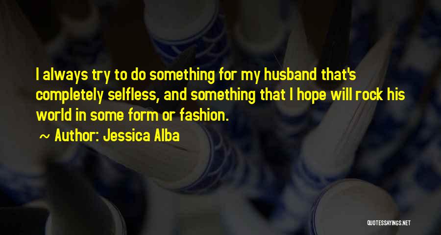 Jessica Alba Quotes: I Always Try To Do Something For My Husband That's Completely Selfless, And Something That I Hope Will Rock His