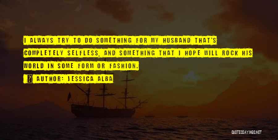 Jessica Alba Quotes: I Always Try To Do Something For My Husband That's Completely Selfless, And Something That I Hope Will Rock His