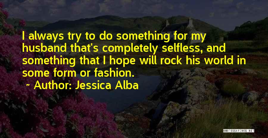 Jessica Alba Quotes: I Always Try To Do Something For My Husband That's Completely Selfless, And Something That I Hope Will Rock His