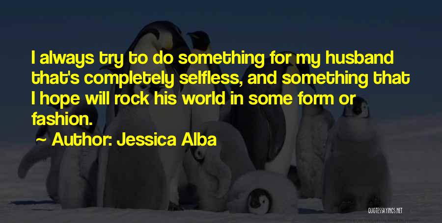 Jessica Alba Quotes: I Always Try To Do Something For My Husband That's Completely Selfless, And Something That I Hope Will Rock His