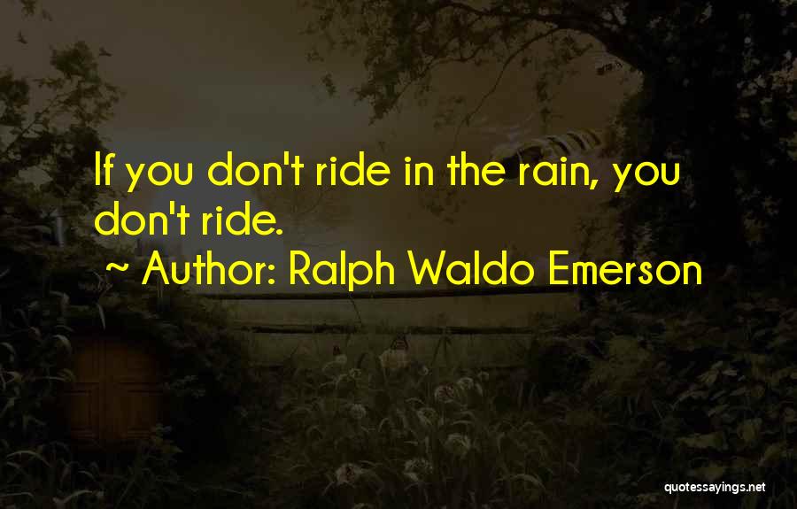Ralph Waldo Emerson Quotes: If You Don't Ride In The Rain, You Don't Ride.