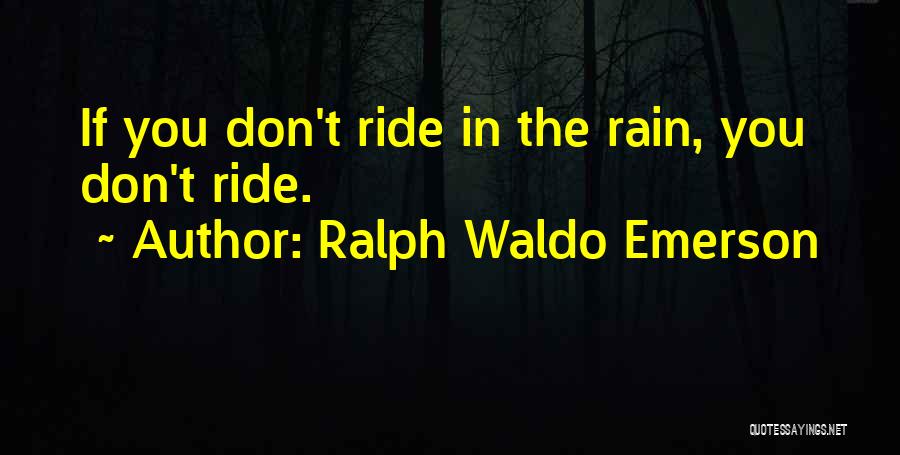 Ralph Waldo Emerson Quotes: If You Don't Ride In The Rain, You Don't Ride.