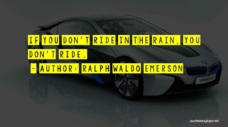 Ralph Waldo Emerson Quotes: If You Don't Ride In The Rain, You Don't Ride.