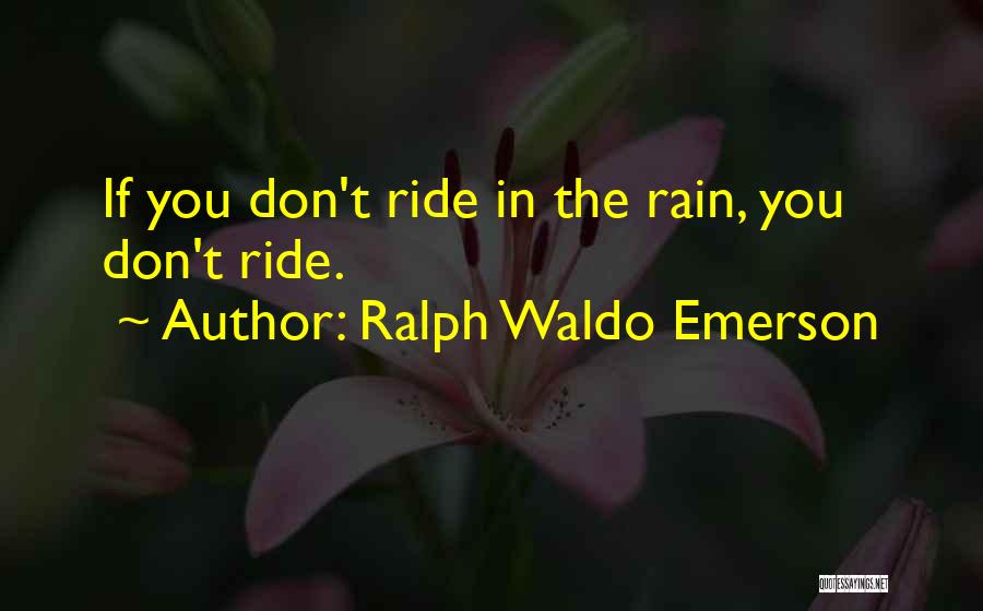 Ralph Waldo Emerson Quotes: If You Don't Ride In The Rain, You Don't Ride.