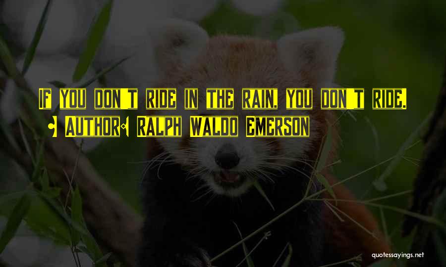 Ralph Waldo Emerson Quotes: If You Don't Ride In The Rain, You Don't Ride.