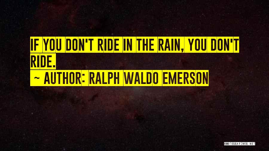 Ralph Waldo Emerson Quotes: If You Don't Ride In The Rain, You Don't Ride.