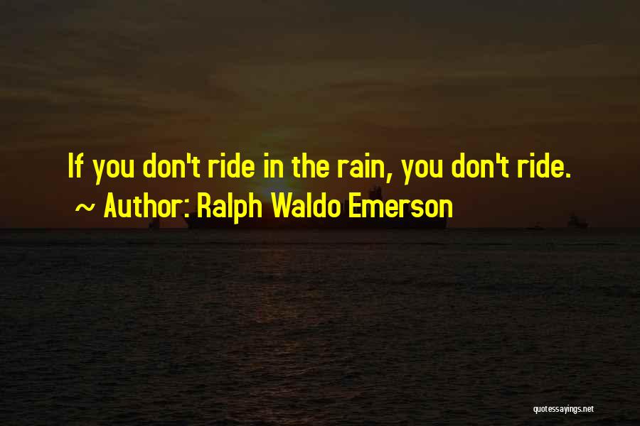 Ralph Waldo Emerson Quotes: If You Don't Ride In The Rain, You Don't Ride.