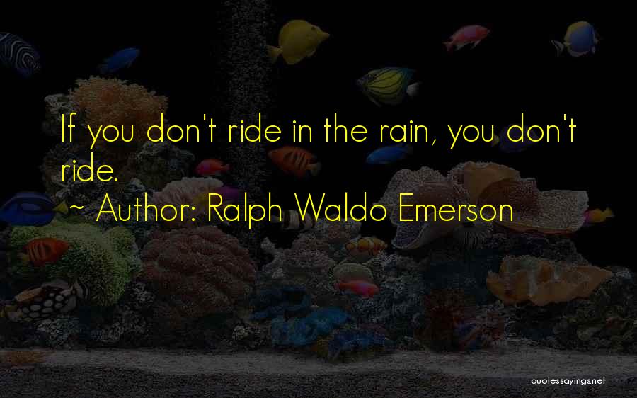 Ralph Waldo Emerson Quotes: If You Don't Ride In The Rain, You Don't Ride.