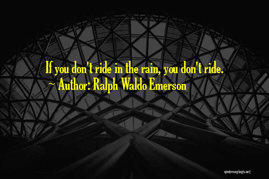 Ralph Waldo Emerson Quotes: If You Don't Ride In The Rain, You Don't Ride.
