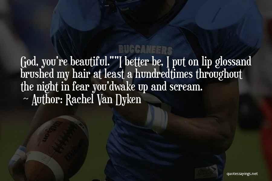 Rachel Van Dyken Quotes: God, You're Beautiful.i Better Be, I Put On Lip Glossand Brushed My Hair At Least A Hundredtimes Throughout The Night