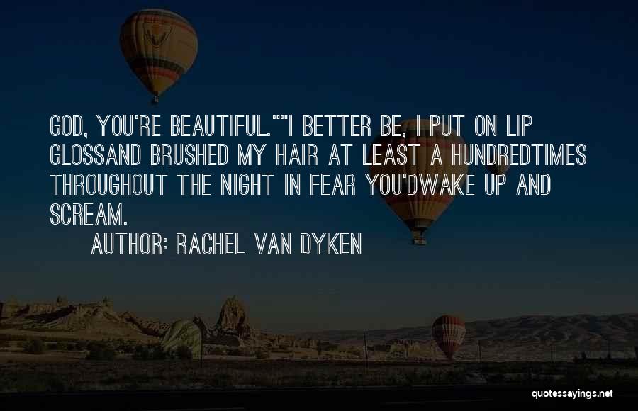 Rachel Van Dyken Quotes: God, You're Beautiful.i Better Be, I Put On Lip Glossand Brushed My Hair At Least A Hundredtimes Throughout The Night