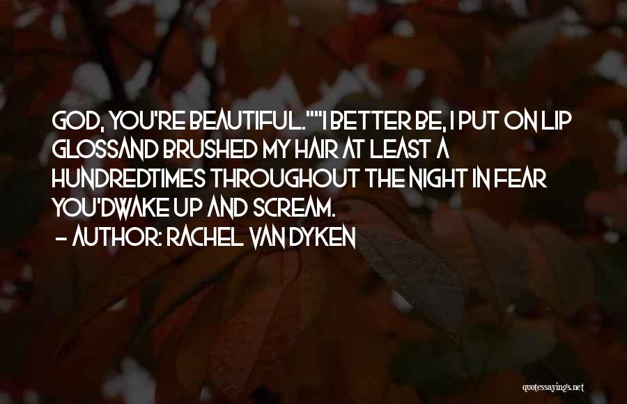 Rachel Van Dyken Quotes: God, You're Beautiful.i Better Be, I Put On Lip Glossand Brushed My Hair At Least A Hundredtimes Throughout The Night