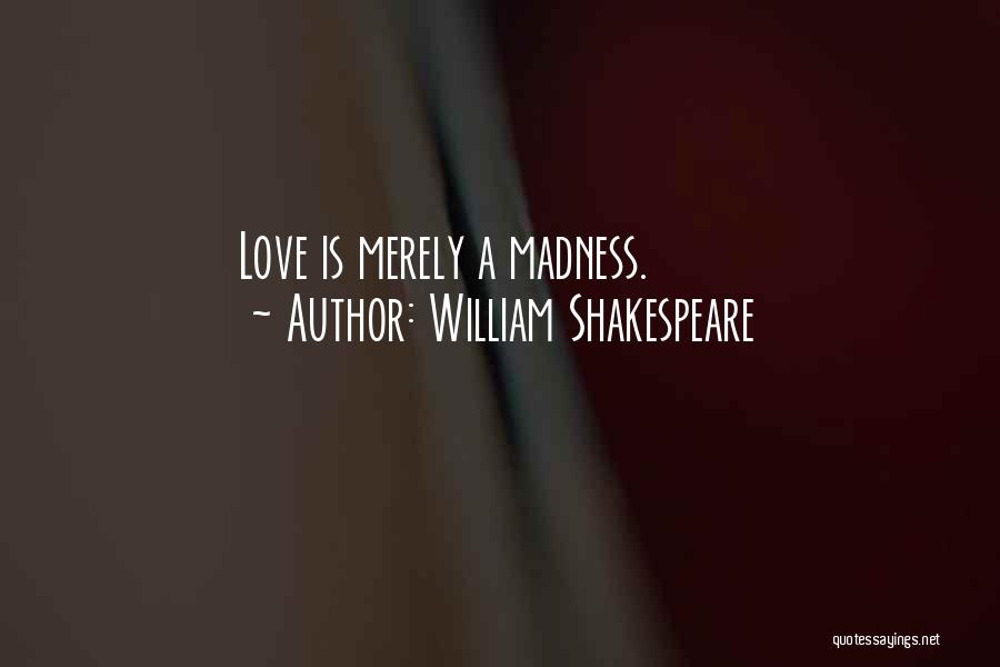 William Shakespeare Quotes: Love Is Merely A Madness.
