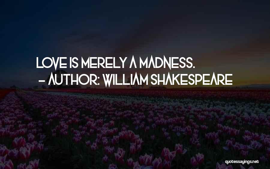 William Shakespeare Quotes: Love Is Merely A Madness.