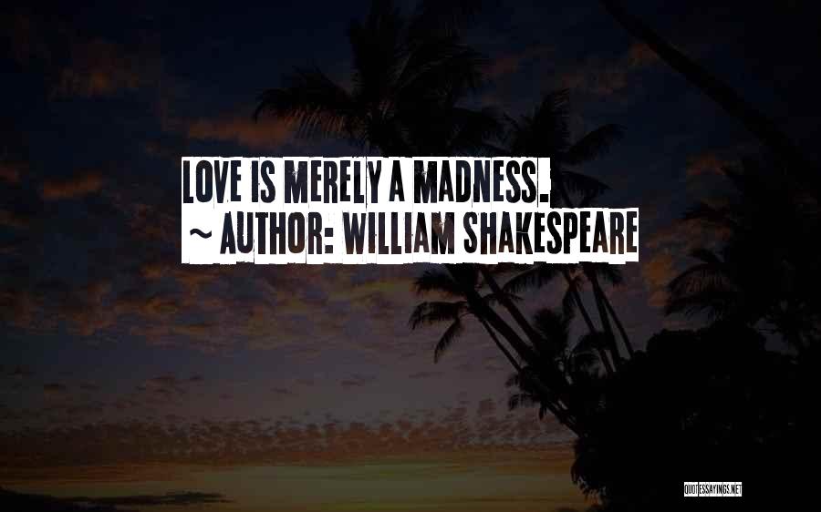 William Shakespeare Quotes: Love Is Merely A Madness.