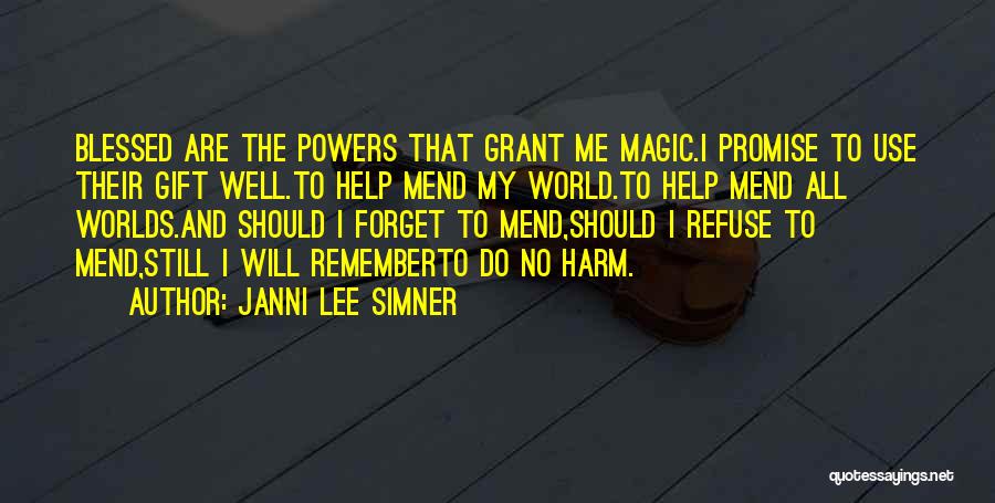 Janni Lee Simner Quotes: Blessed Are The Powers That Grant Me Magic.i Promise To Use Their Gift Well.to Help Mend My World.to Help Mend