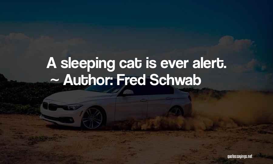 Fred Schwab Quotes: A Sleeping Cat Is Ever Alert.