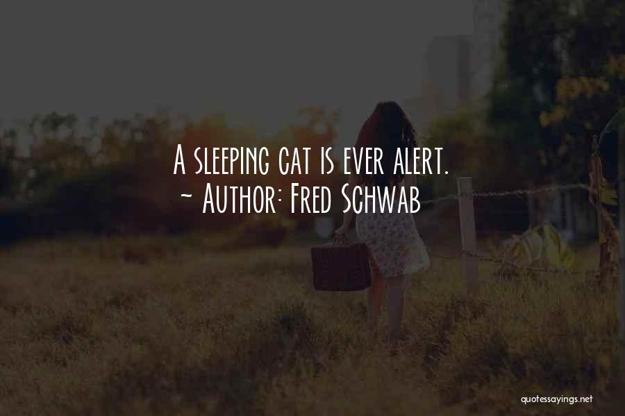 Fred Schwab Quotes: A Sleeping Cat Is Ever Alert.
