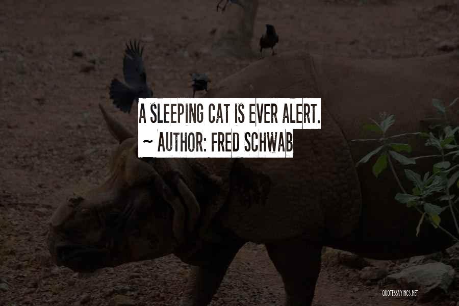 Fred Schwab Quotes: A Sleeping Cat Is Ever Alert.