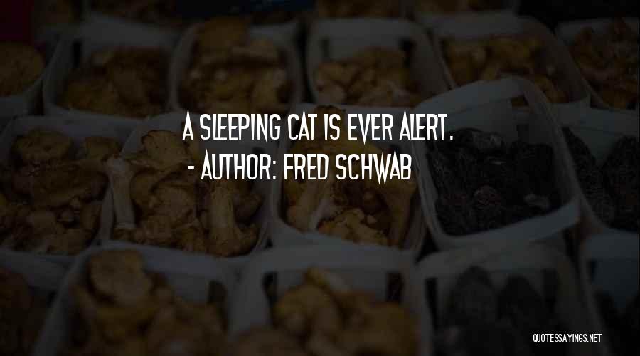 Fred Schwab Quotes: A Sleeping Cat Is Ever Alert.