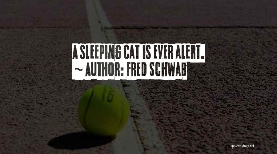 Fred Schwab Quotes: A Sleeping Cat Is Ever Alert.