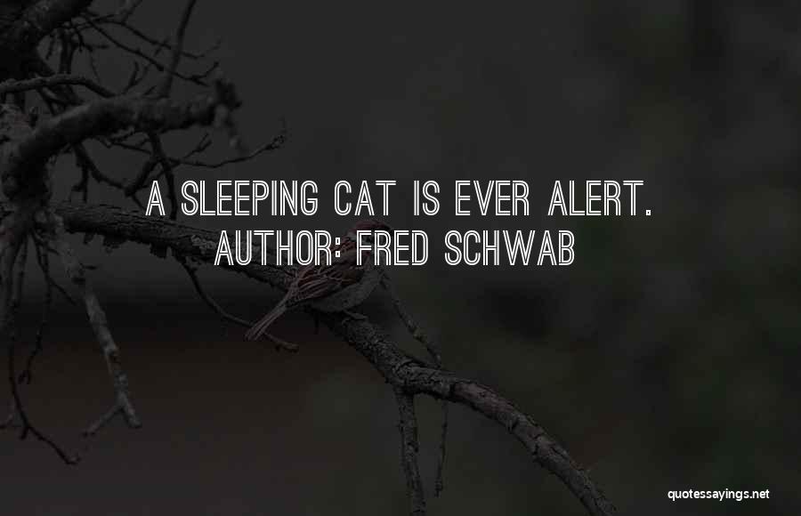 Fred Schwab Quotes: A Sleeping Cat Is Ever Alert.