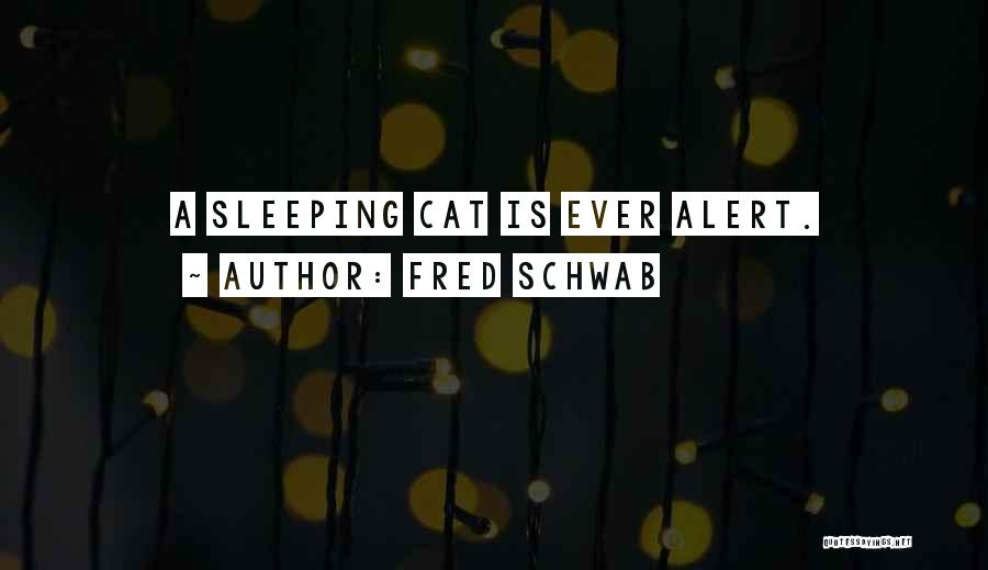 Fred Schwab Quotes: A Sleeping Cat Is Ever Alert.