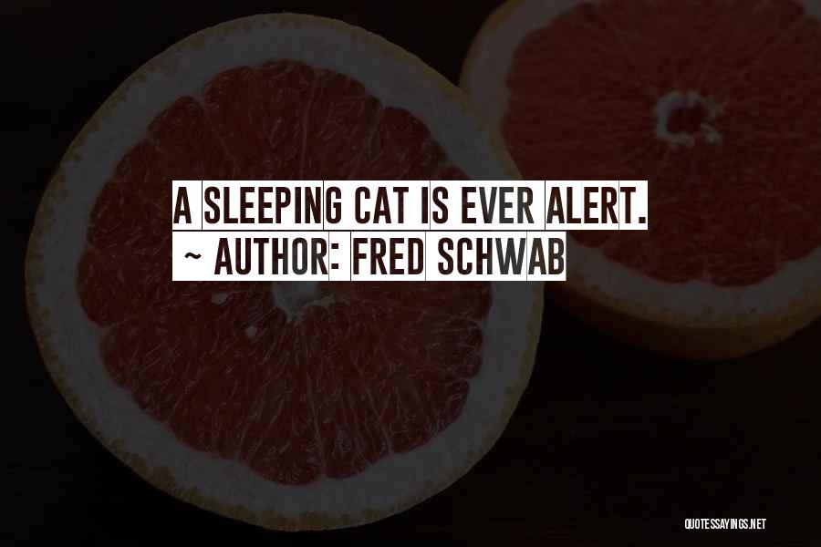 Fred Schwab Quotes: A Sleeping Cat Is Ever Alert.