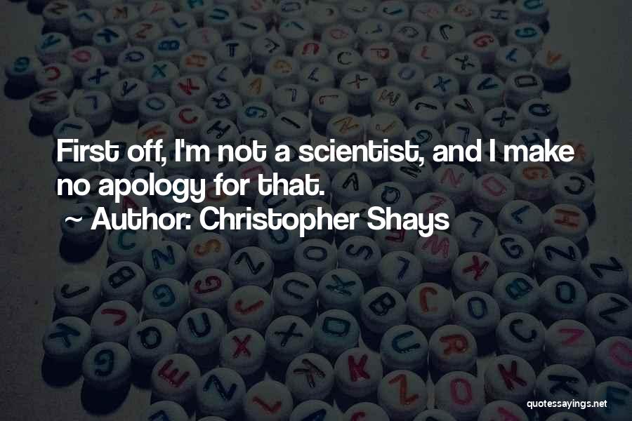 Christopher Shays Quotes: First Off, I'm Not A Scientist, And I Make No Apology For That.