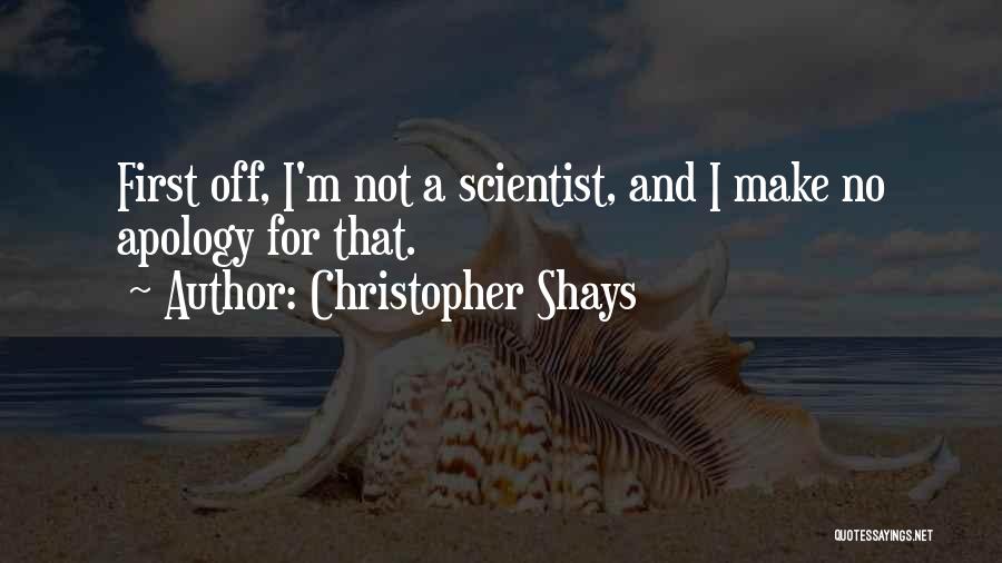 Christopher Shays Quotes: First Off, I'm Not A Scientist, And I Make No Apology For That.