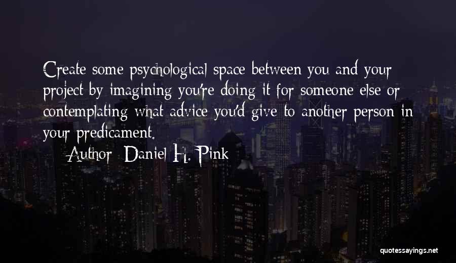 Daniel H. Pink Quotes: Create Some Psychological Space Between You And Your Project By Imagining You're Doing It For Someone Else Or Contemplating What