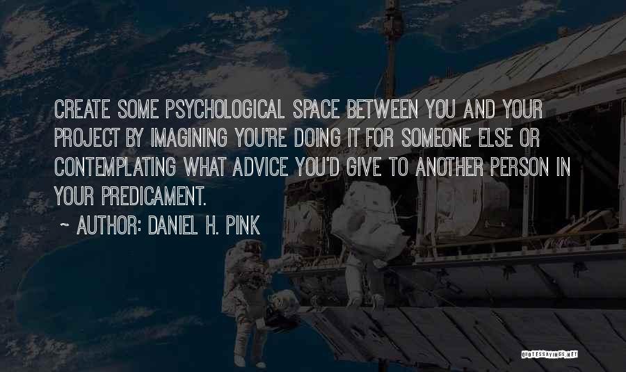 Daniel H. Pink Quotes: Create Some Psychological Space Between You And Your Project By Imagining You're Doing It For Someone Else Or Contemplating What