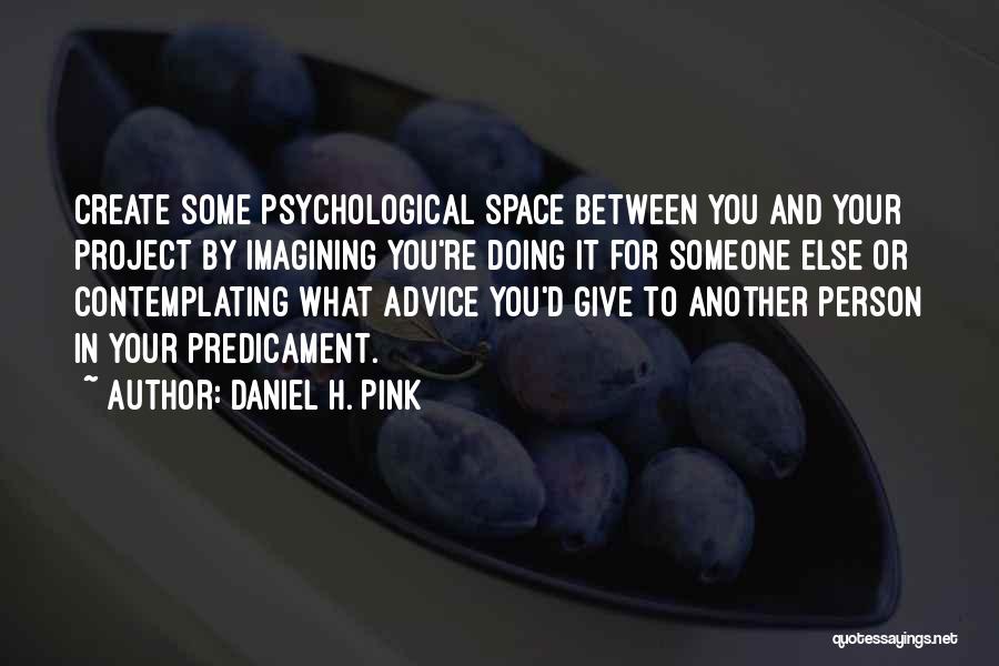 Daniel H. Pink Quotes: Create Some Psychological Space Between You And Your Project By Imagining You're Doing It For Someone Else Or Contemplating What