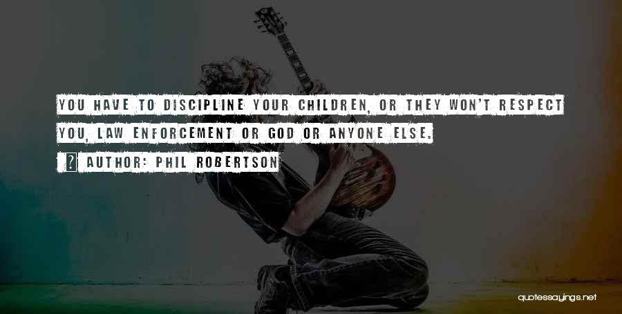 Phil Robertson Quotes: You Have To Discipline Your Children, Or They Won't Respect You, Law Enforcement Or God Or Anyone Else.