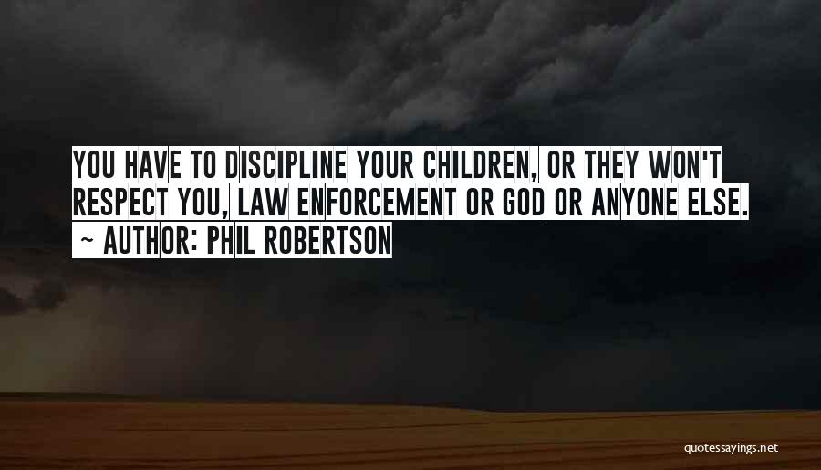 Phil Robertson Quotes: You Have To Discipline Your Children, Or They Won't Respect You, Law Enforcement Or God Or Anyone Else.